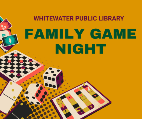 Mustard yellow background with burgundy and hunter green text reading "Whitewater Public Library Family Game Night".  The bottom right corner contains pictures of various game pieces in shades of white and neon, including chess, dice, cards, and a game board.